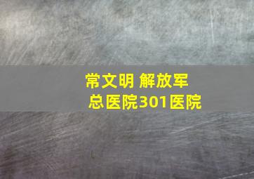 常文明 解放军总医院301医院